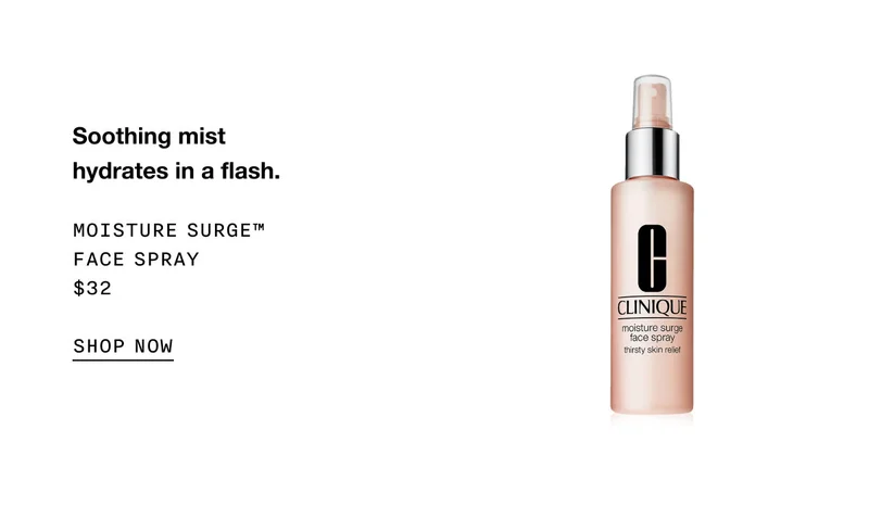 Soothing mist hydrates in a flash. Moisture Surge™ Face Spray $32 SHOP NOW