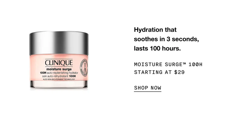 Hydration that soothes in 3 seconds, lasts 100 hours. Moisture Surge™ 100H Starting at $29 SHOP NOW