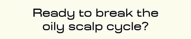 Ready to break the oily scalp cycle?