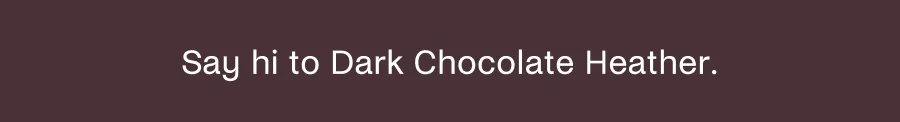 Say hi to Dark Chocolate Heather