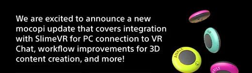 We are excited to announce a new mocopi update that covers integration with SlimeVR for PC connection to VR Chat, workflow improvements for 3D content creation, and more!