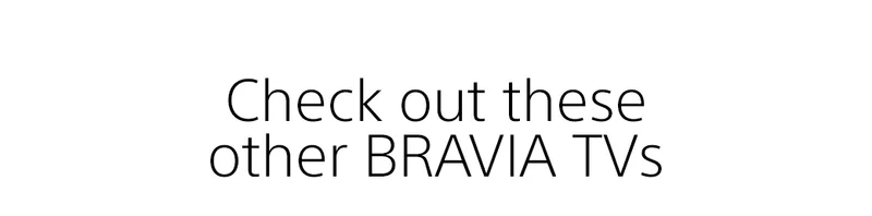 Check out these other BRAVIA TVs