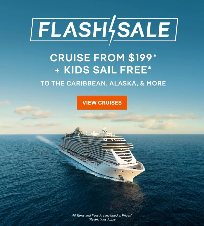 Flash Sale - Cruise From $199* + Kids Sail Free* to The Caribbean, Alaska, & More – Click to View Cruises & Book Now – All Taxes and Fees Are Included in the Price; Restrictions Apply*