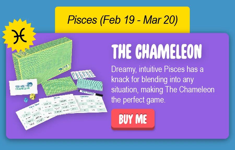 Dreamy, intuitive Pisces has a knack for blending into any situation, making The Chameleon the perfect game. Buy me.