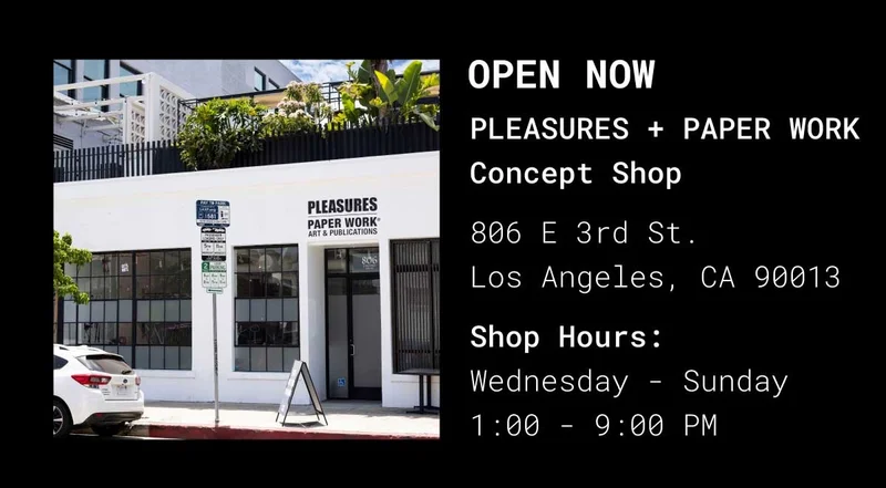 Open Now | PLEASURES + PAPER WORK Concept Shop 806 E 3rd St. Los Angeles, CA 90013 | Shop Hours: Wednesday - Sunday 1:00 - 9:00 PM