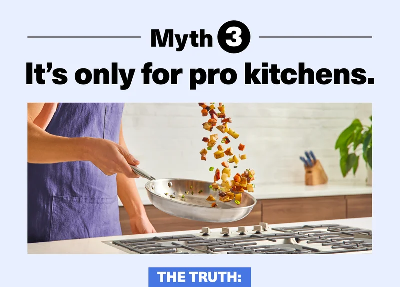 Myth 3: It's only for pro kitchens. Stainless is great for cooks of all levels and iwll last forever
