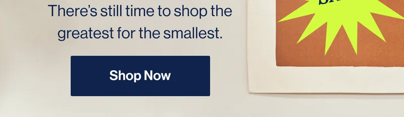 There’s still time to shop the greatest for the smallest. Shop Now