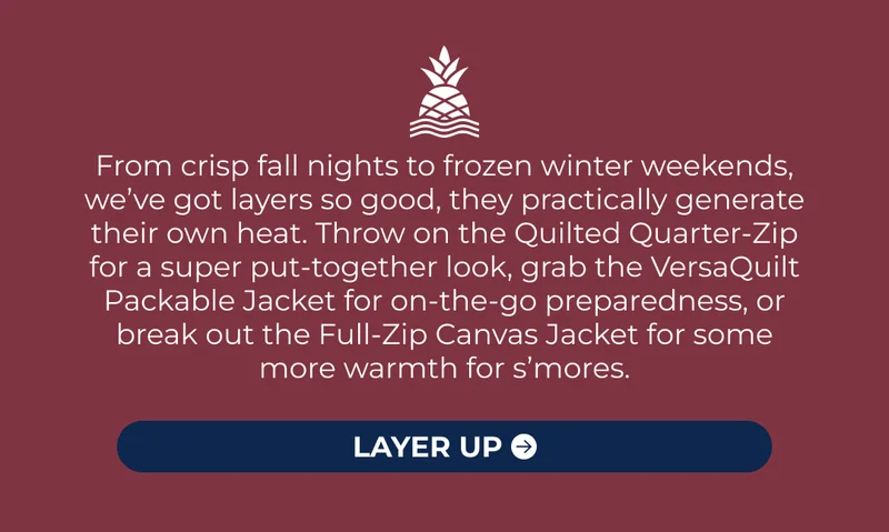From crisp fall nights to frozen winter weekends, we’ve got layers so good, they practically generate their own heat. Throw on the Quilted Quarter-Zip for a super put-together look, grab the VersaQuilt Packable Jacket for on-the-go preparedness, or break out the Full-Zip Canvas Jacket for some more warmth for s’mores.