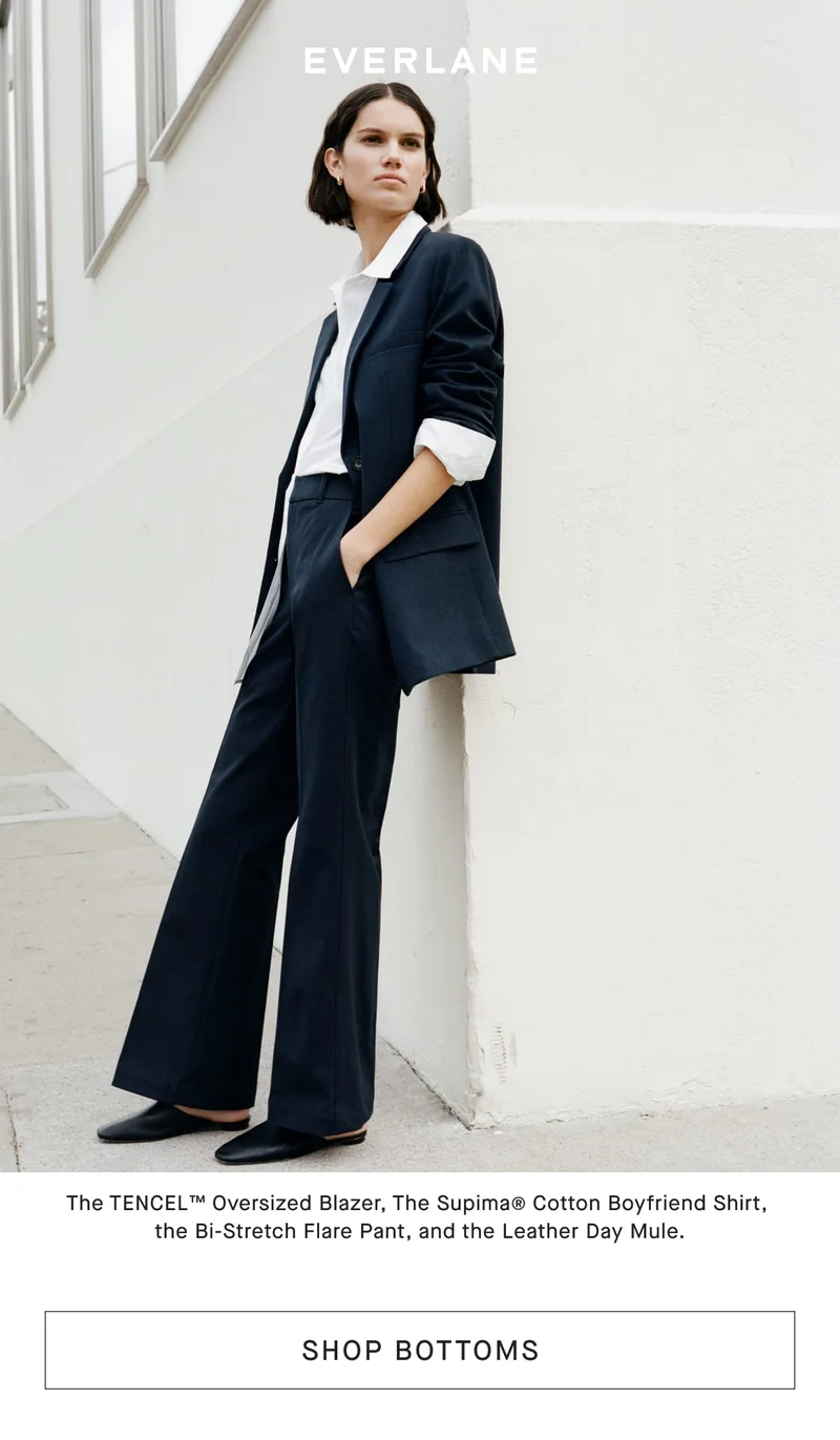 [IMAGE]The TENCEL™ Oversized Blazer, The Supima® Cotton Boyfriend Shirt, the Bi-Stretch Flare Pant, and the Leather Day Mule. [SHOP BOTTOMS]