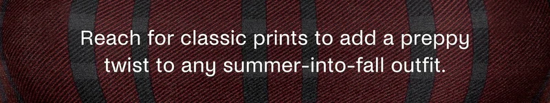 Reach for classic prints to add a preppy twist to any summer-into-fall outfit.