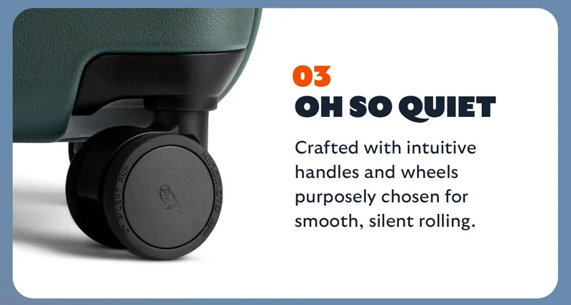 [Header] Oh so quiet [Blurb] Quality, specially-sourced wheels and intuitive handles help you move smoothly and silently.