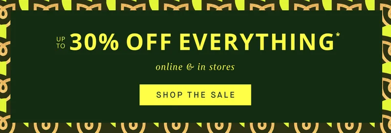 UP TO 30% OFF EVERYTHING online & in stores SHOP THE SALE
