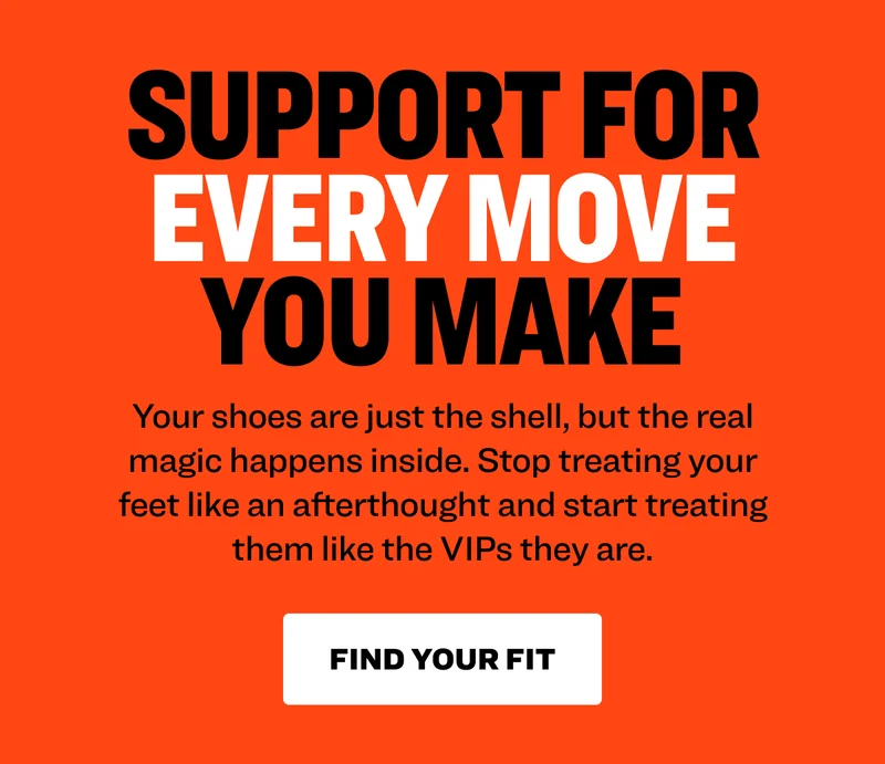 Support For Every Move You Make Your shoes are just the shell, but the real magic happens inside. Stop treating your feet like an afterthought and start treating them like the VIPs they are. find your fit