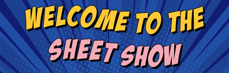 Welcome to the Sheet Show