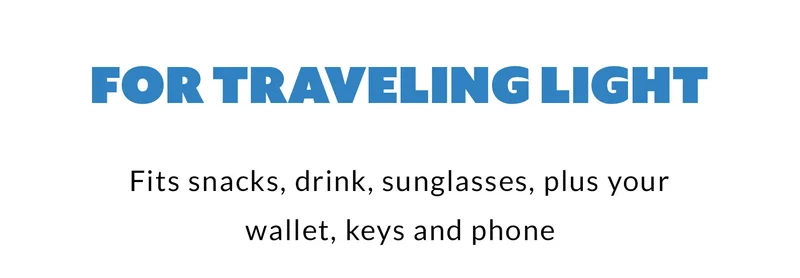 For traveling light… Fits snacks, drink, sunglasses, plus your wallet, keys and phone