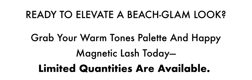 Ready to elevate a beach-glam look? Grab your Warm Tones Palette and Happy Magnetic Lash today—limited quantities are available.