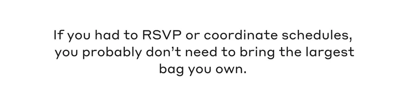 If you had to RSVP or coordinate schedules, you probably don't need to bring the largest bag you own.