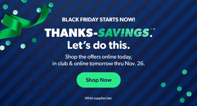Black Friday Starts Now! Thanks-Savings™*. Shop Now