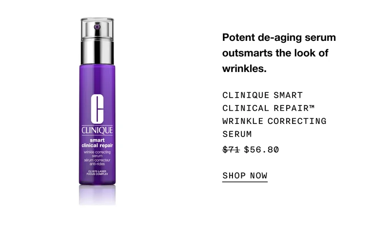 Potent de-aging serum outsmarts the look of wrinkles. CLINIQUE SMART CLINICAL REPAIR™ WRINKLE CORRECTING SERUM $56.80 SHOP NOW