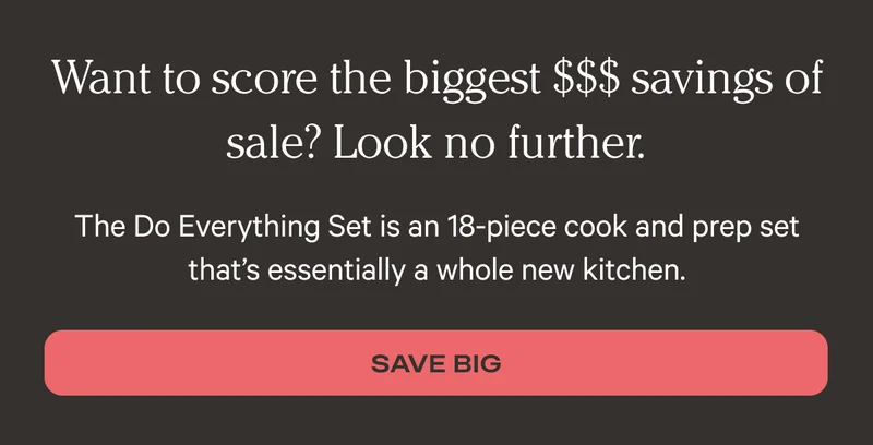 Want to score the biggest $$$ savings of sale? Look no further. - The Do Everything Set is an 18-piece cook and prep set that’s essentially a whole new kitchen. - Save Big