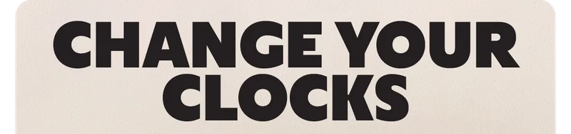 CHANGE YOUR CLOCKS