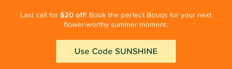 Last call for $20 off! Book the perfect Bouqs for your next flower-worthy summer moment. Use code discount code