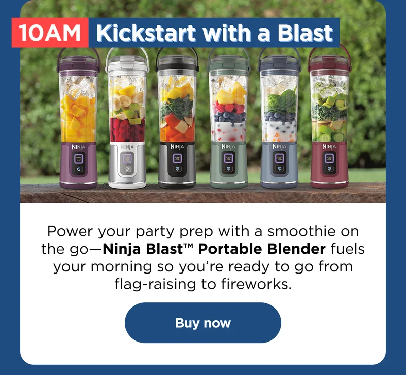 10 AM Kickstart with a blast-- Power your party prep with a smoothie on the go - Ninja Blast™ Portable Blender fuels your morning so you're ready to go from flag raising to fireworks.