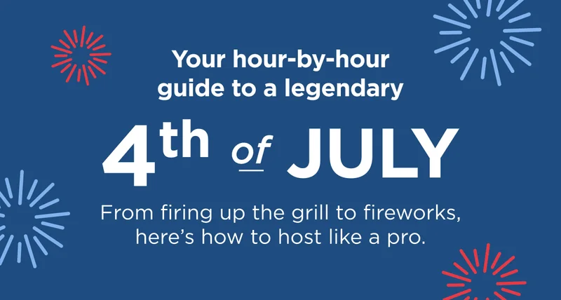 Your hour-by-hour guide to legendary. 4th of July. From firing up the grill to fireworks, here's how to host like a pro.