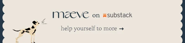 maeve on substack, help yourself to more
