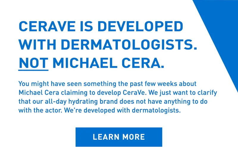 CERAVE IS DEVELOPED WITH DERMATOLOGISTS.