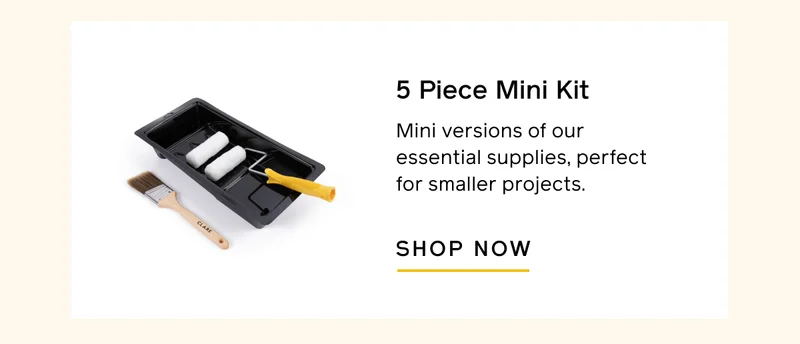5 Piece Mini Kit. Mini versions of our essential supplies, perfect for smaller projects. SHOP NOW