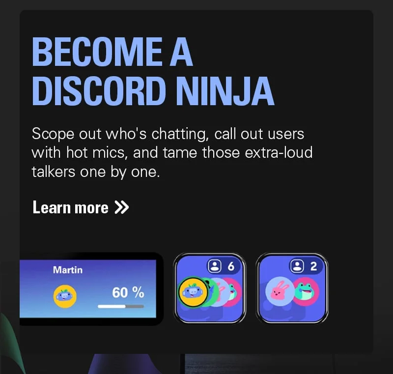 Become a Discord ninja: Scope out who's chatting, call out users with hot mics, and tame those extra-loud talkers one by one. Learn more