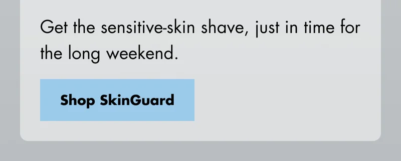 Get the sensitive-skin shave, just in time for the long weekend. Shop SkinGuard
