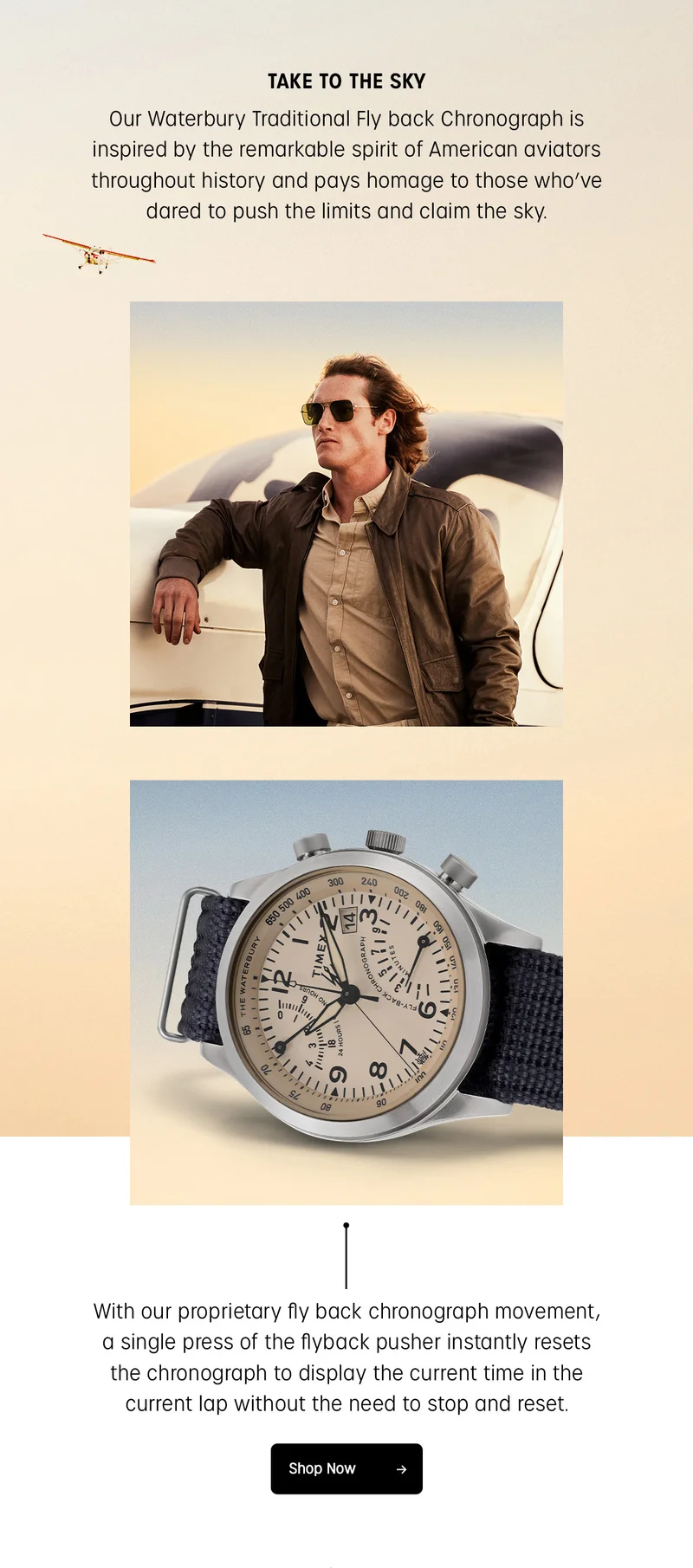TAKE TO THE SKY | Our Waterbury Traditional Fly Back Chronograph is inspired by the remarkable spirit of American aviators throughout history and pays homage to those who've dared to push the limits and claim the sky. With our proprietary fly back chronograph movement, a single press of the flyback pusher instantly resets the chronograph to display the current time in the current lap without the need to stop and reset. | Shop Now