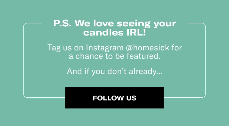 P.S. We love seeing your candle IRL! | Tag us on Instagram @homesick for a chance to be featured. And if you don't already.. | Follow Us
