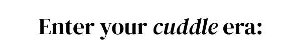 Enter your cuddle era: