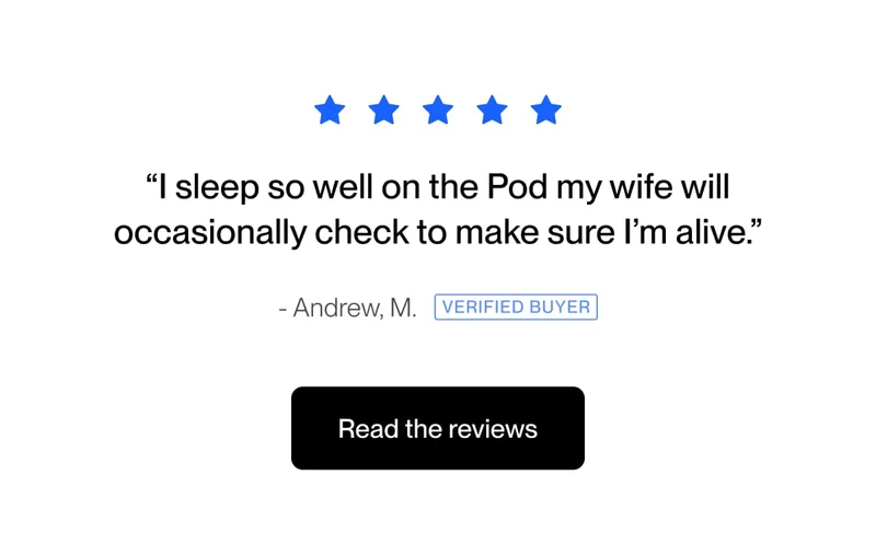 “I sleep so well on the Pod my wife will occasionally check to make sure I’m alive.”
