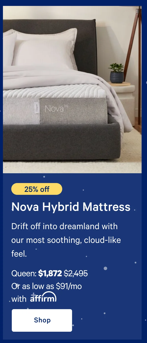 [25% off] >> Nova Hybrid Mattress >> Queen: $1,872 ($2,495)  >> Or as low as $91/mo with affirm. >> Shop >>