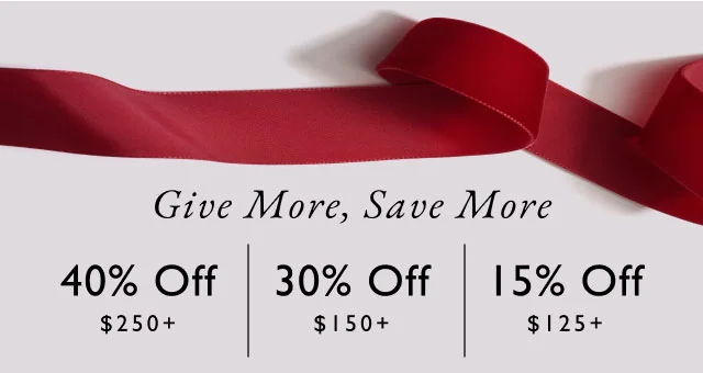 Give more, save more                                            40% off $250+                                            30% off $150+                                            15% off $125+