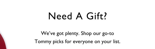 Need a gift?                  We've got plenty. Shop our go-to Tommy picks for everyone on your list.