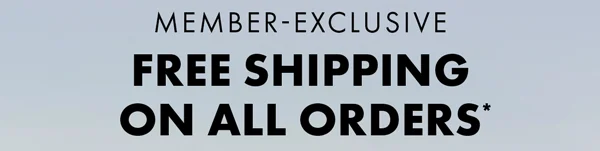 Member-Exclusive. Free Shipping  on All Orders*