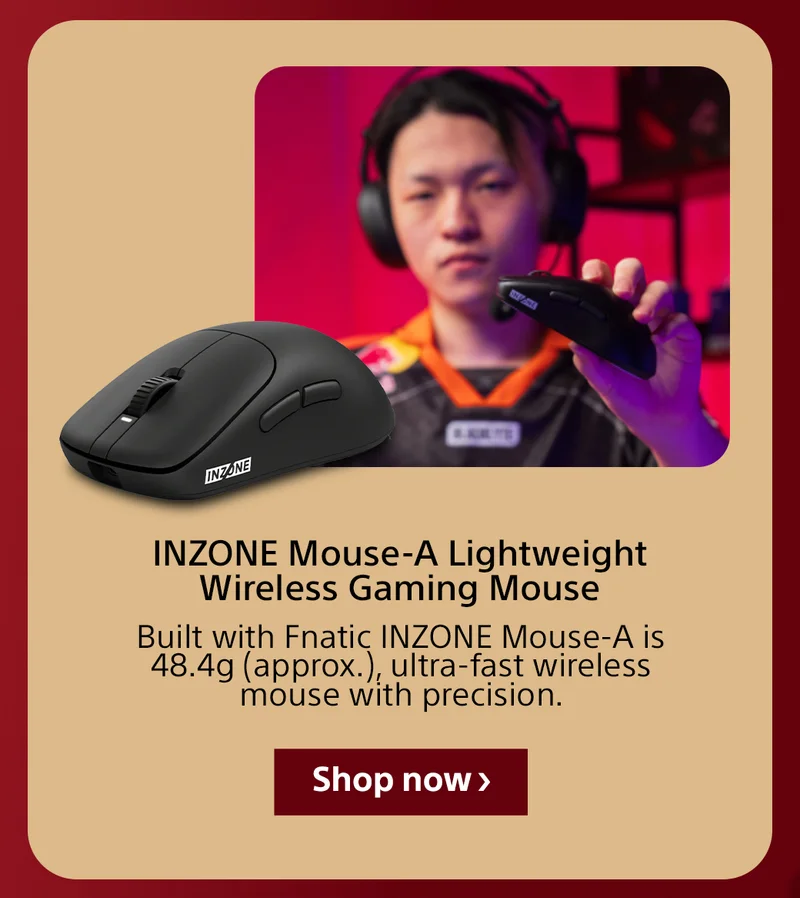 INZONE Mouse-A Lightweight Wireless Gaming Mouse Built with Fnatic INZONE Mouse-A is 48.4g (approx.), ultra-fast wireless mouse with precision. Shop now