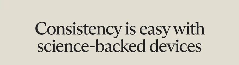 Consistency is easy with science-backed devices