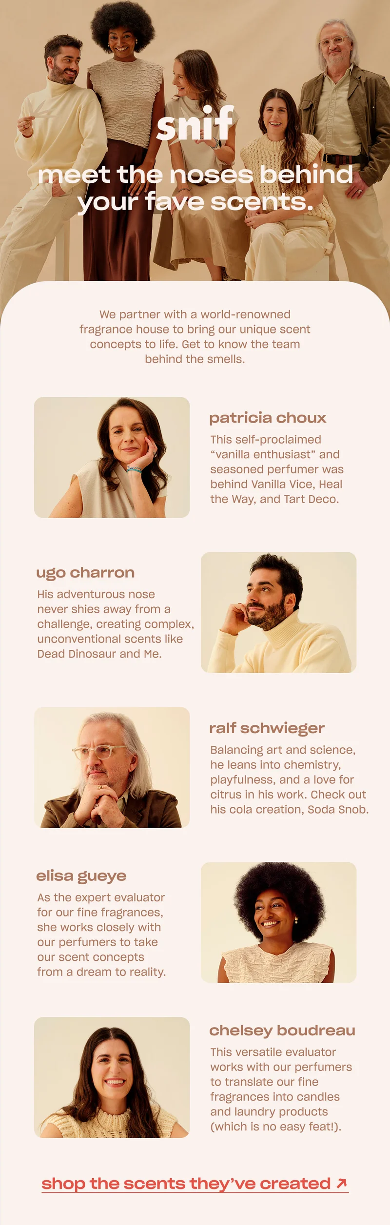 We partner with a world-renowned fragrance house to bring our unique scent concepts to life. Get to know the team behind the smells. shop the scents they’ve created →