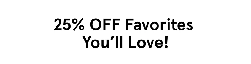 25% Off Favorites You'll Love!