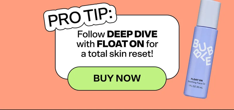*PRO TIP: Follow Deep Dive with Float On for a total skin reset!  BUY NOW