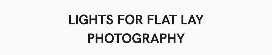 Lights For Flat Lay Photography