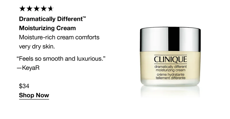 Dramatically Different™ Moisturizing Cream | Moisture-rich cream comforts very dry skin. “Feels so smooth and luxurious.” -KeyaR $34 Shop Now