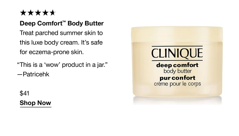 Deep Comfort™ Body Butter | Treat parched summer skin to this luxe body cream. It's safe for eczema-prone skin. “This is a 'wow' product in a jar.” - Patricehk $41 Shop Now