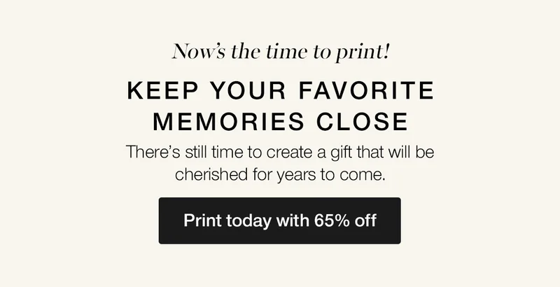 Now's the time to print! Keep your favorite memories close. There's still time to create a gift that will be cherished for years to come.